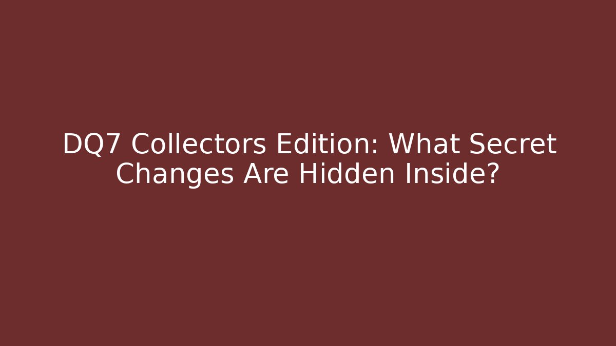 DQ7 Collectors Edition: What Secret Changes Are Hidden Inside?
