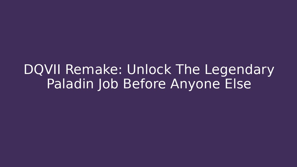 DQVII Remake: Unlock The Legendary Paladin Job Before Anyone Else