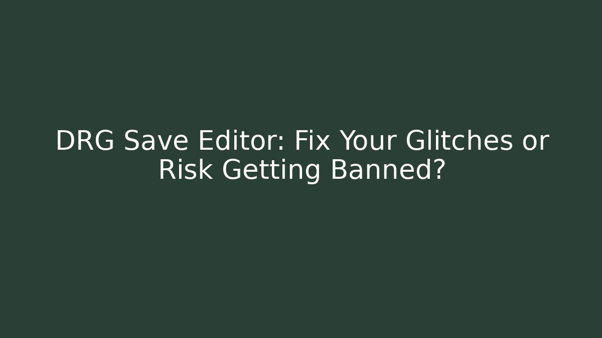 DRG Save Editor: Fix Your Glitches or Risk Getting Banned?