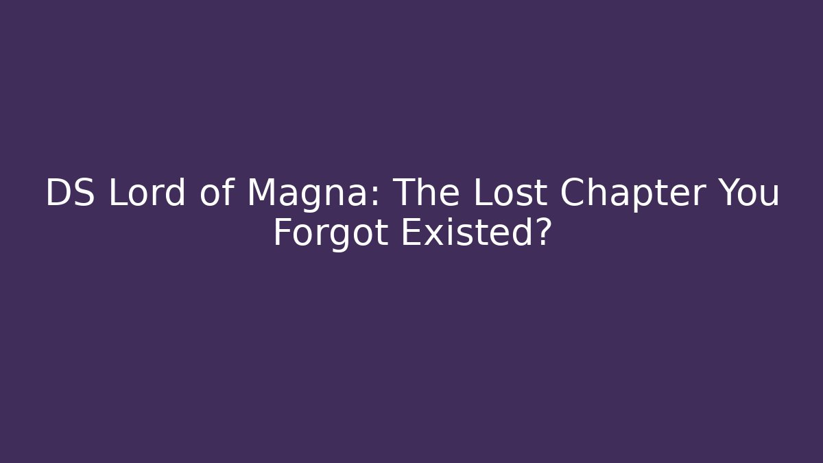 DS Lord of Magna: The Lost Chapter You Forgot Existed?