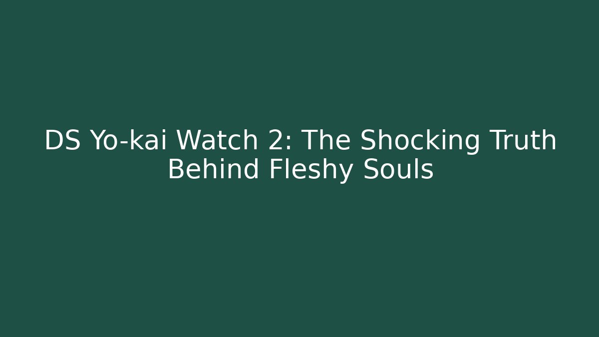 DS Yo-kai Watch 2: The Shocking Truth Behind Fleshy Souls