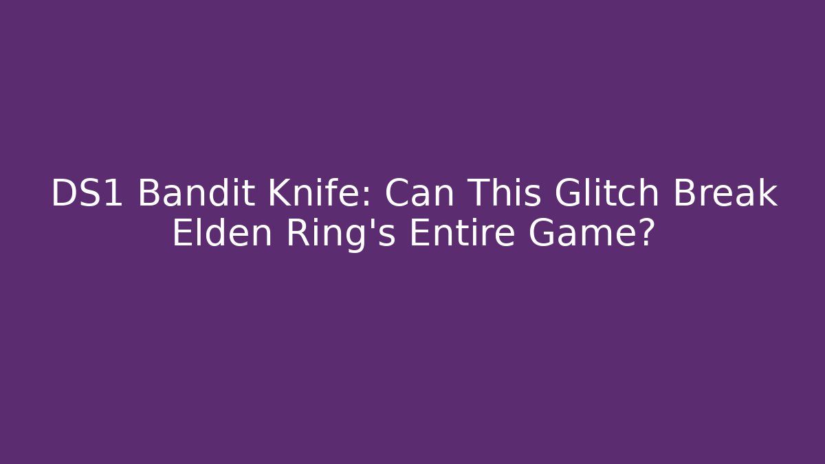 DS1 Bandit Knife: Can This Glitch Break Elden Ring's Entire Game?