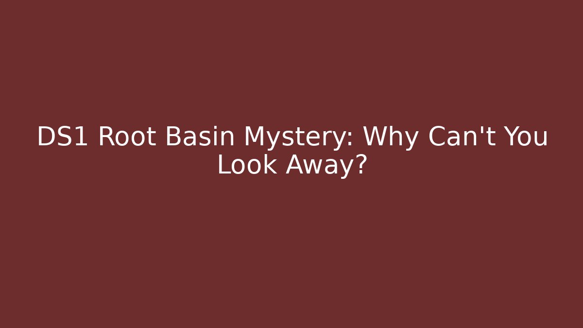 DS1 Root Basin Mystery: Why Can't You Look Away?