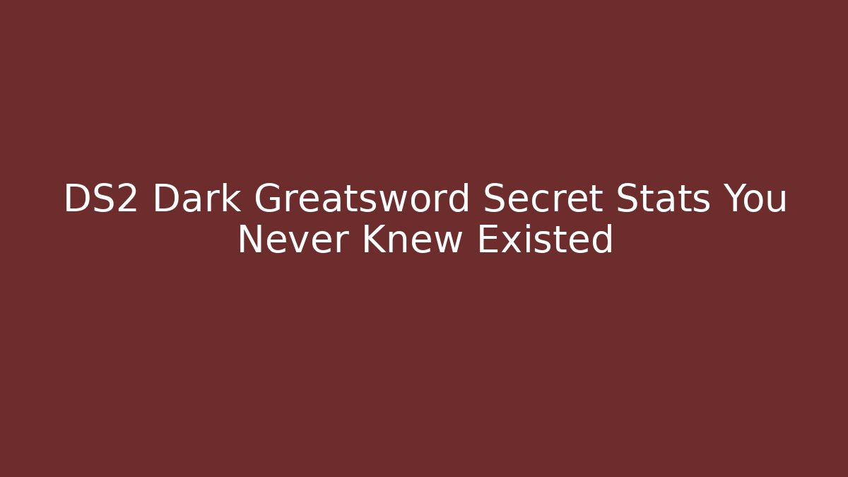 DS2 Dark Greatsword Secret Stats You Never Knew Existed