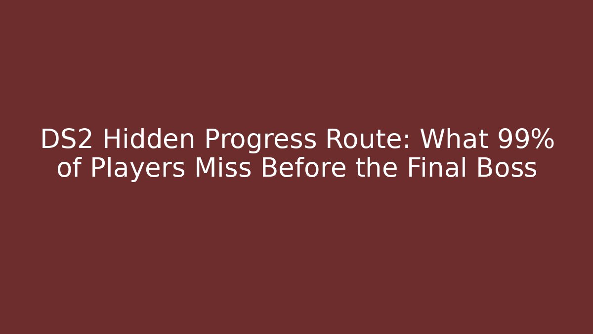 DS2 Hidden Progress Route: What 99% of Players Miss Before the Final Boss