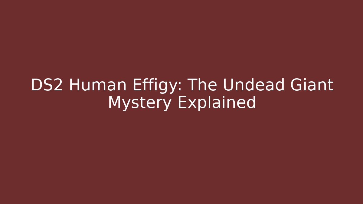 DS2 Human Effigy: The Undead Giant Mystery Explained - Create More Assets