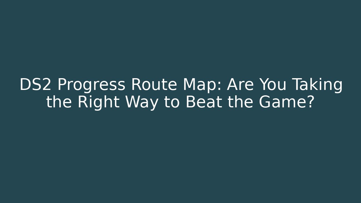 DS2 Progress Route Map: Are You Taking the Right Way to Beat the Game?