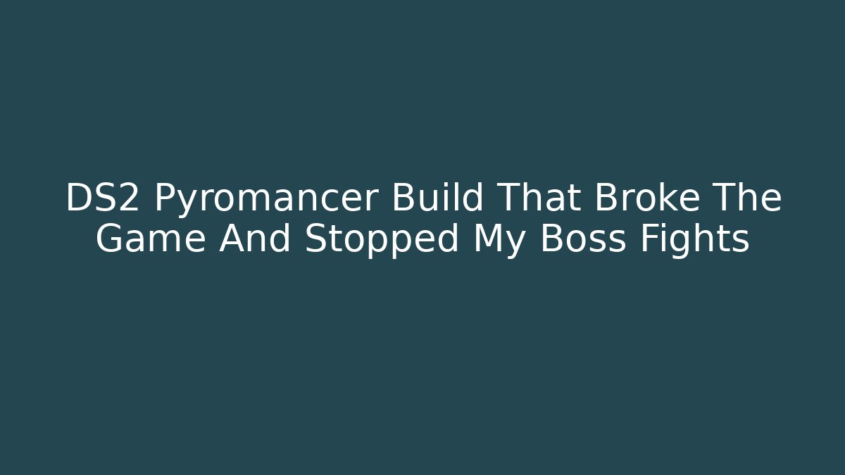 DS2 Pyromancer Build That Broke The Game And Stopped My Boss Fights