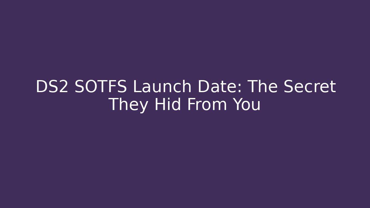 DS2 SOTFS Launch Date: The Secret They Hid From You - Create More Assets