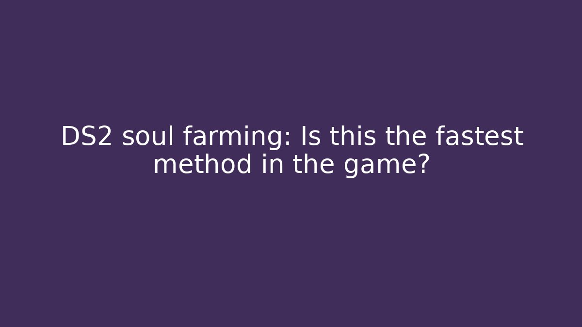 DS2 soul farming: Is this the fastest method in the game?