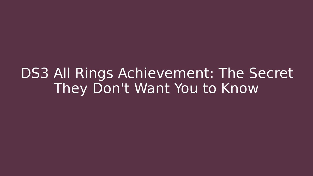 DS3 All Rings Achievement: The Secret They Don’t Want You to Know