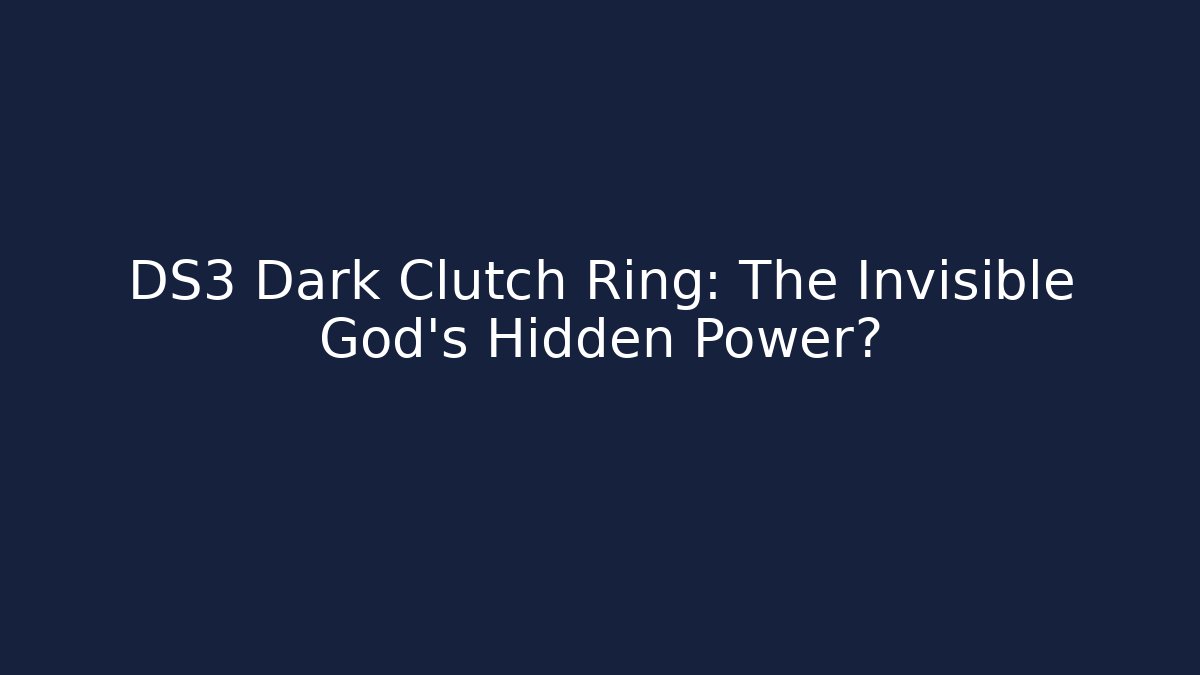 DS3 Dark Clutch Ring: The Invisible God's Hidden Power?