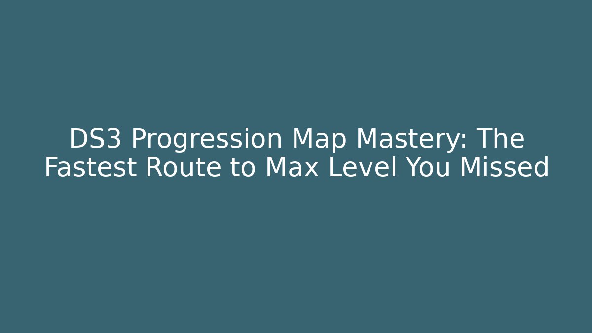 DS3 Progression Map Mastery: The Fastest Route to Max Level You Missed