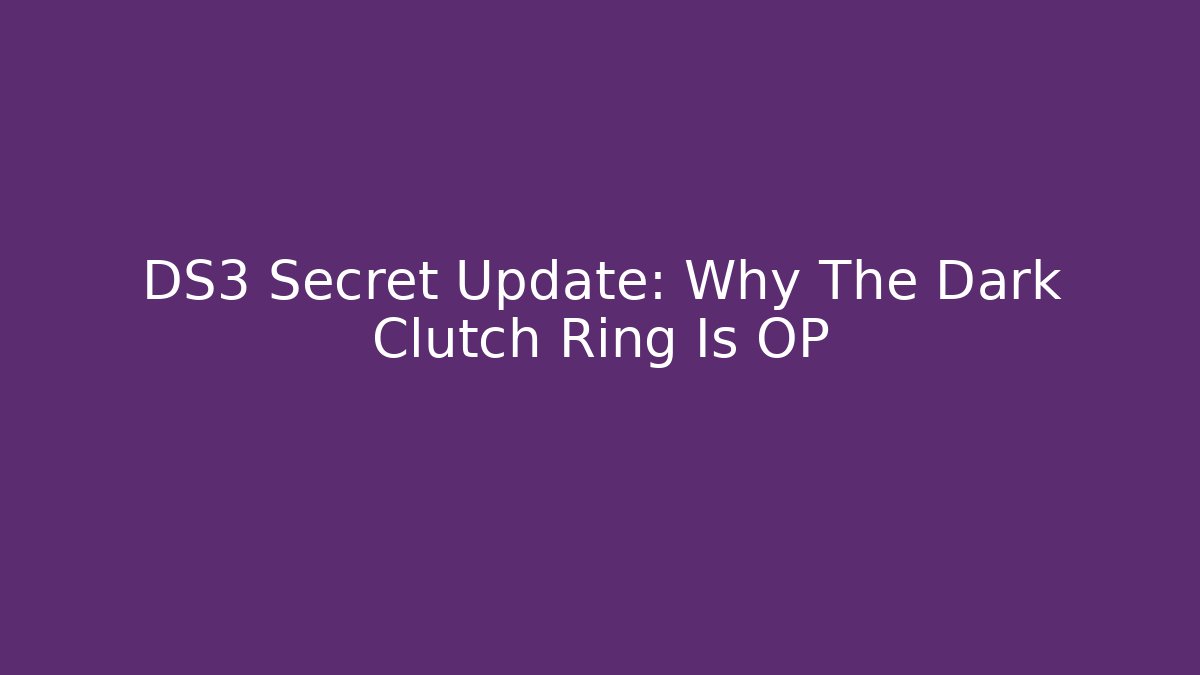 DS3 Secret Update: Why The Dark Clutch Ring Is OP