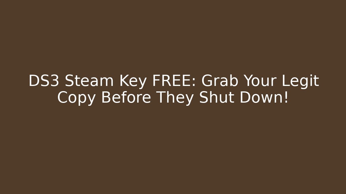 DS3 Steam Key FREE: Grab Your Legit Copy Before They Shut Down!