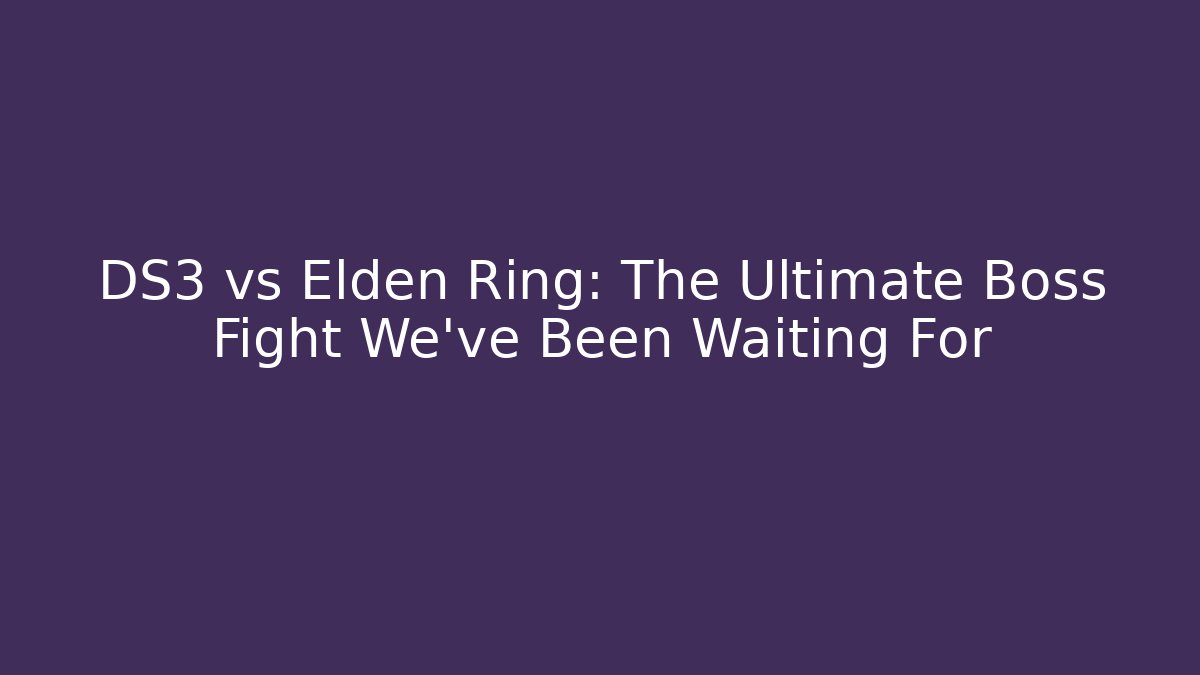 DS3 vs Elden Ring: The Ultimate Boss Fight We've Been Waiting For - Create More Assets