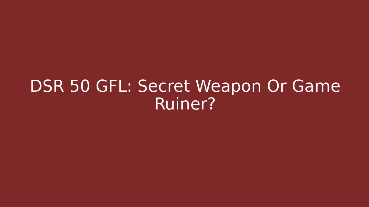 DSR 50 GFL: Secret Weapon Or Game Ruiner?