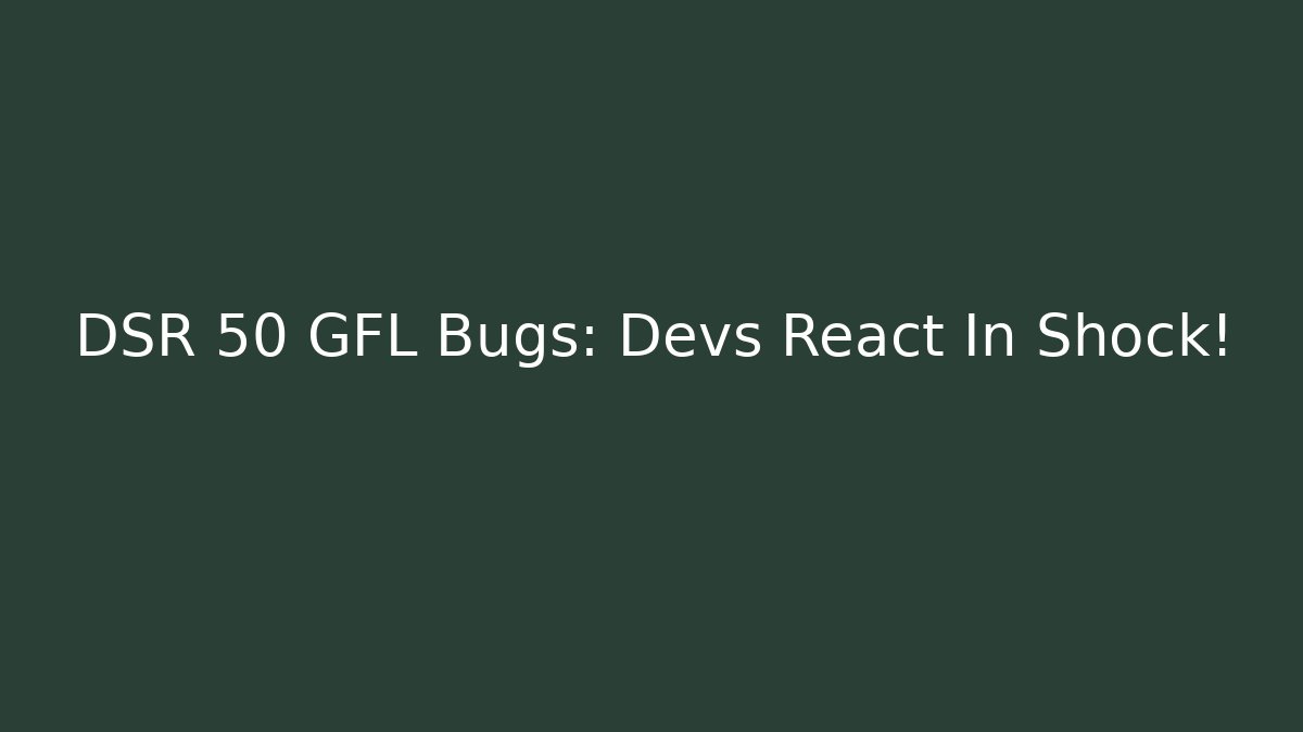 DSR 50 GFL Bugs: Devs React In Shock! - Create More Assets