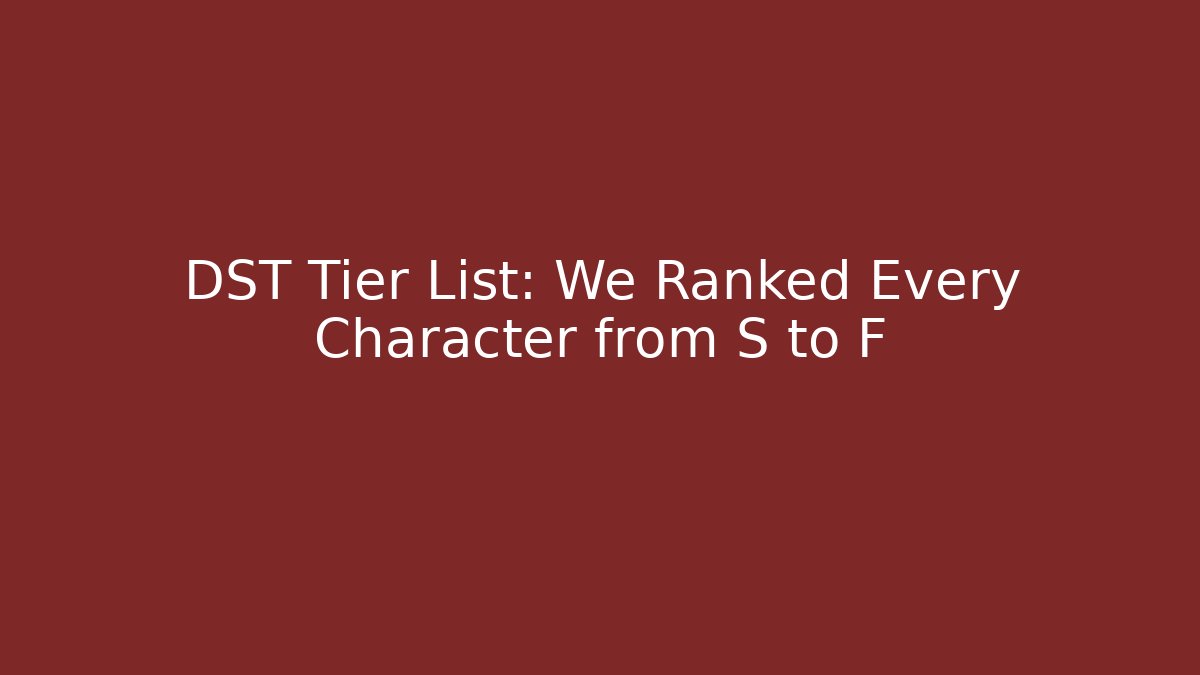 DST Tier List: We Ranked Every Character from S to F