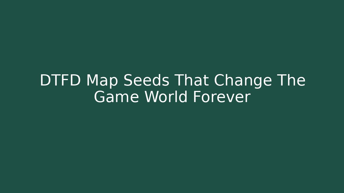 DTFD Map Seeds That Change The Game World Forever