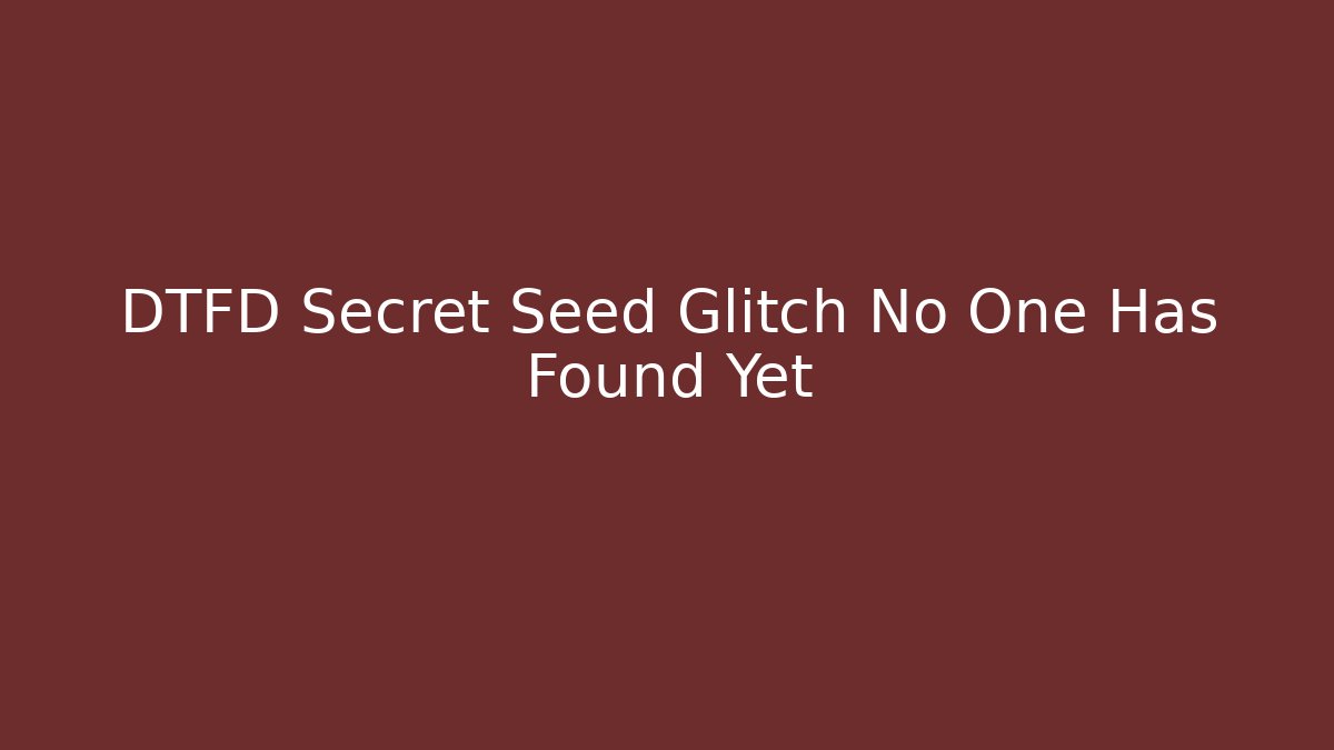 DTFD Secret Seed Glitch No One Has Found Yet - Create More Assets