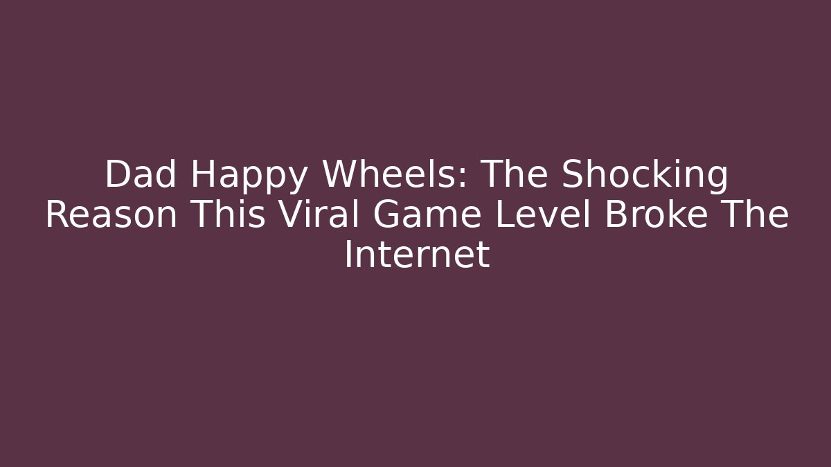 Dad Happy Wheels: The Shocking Reason This Viral Game Level Broke The Internet