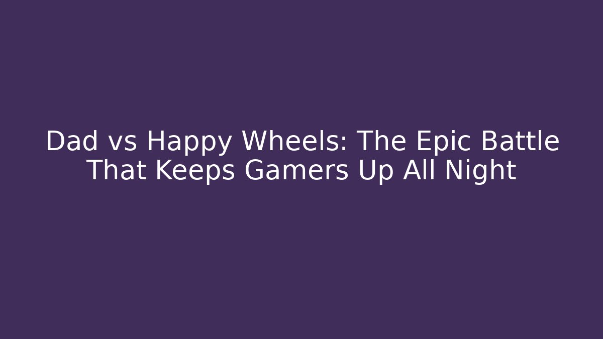 Dad vs Happy Wheels: The Epic Battle That Keeps Gamers Up All Night