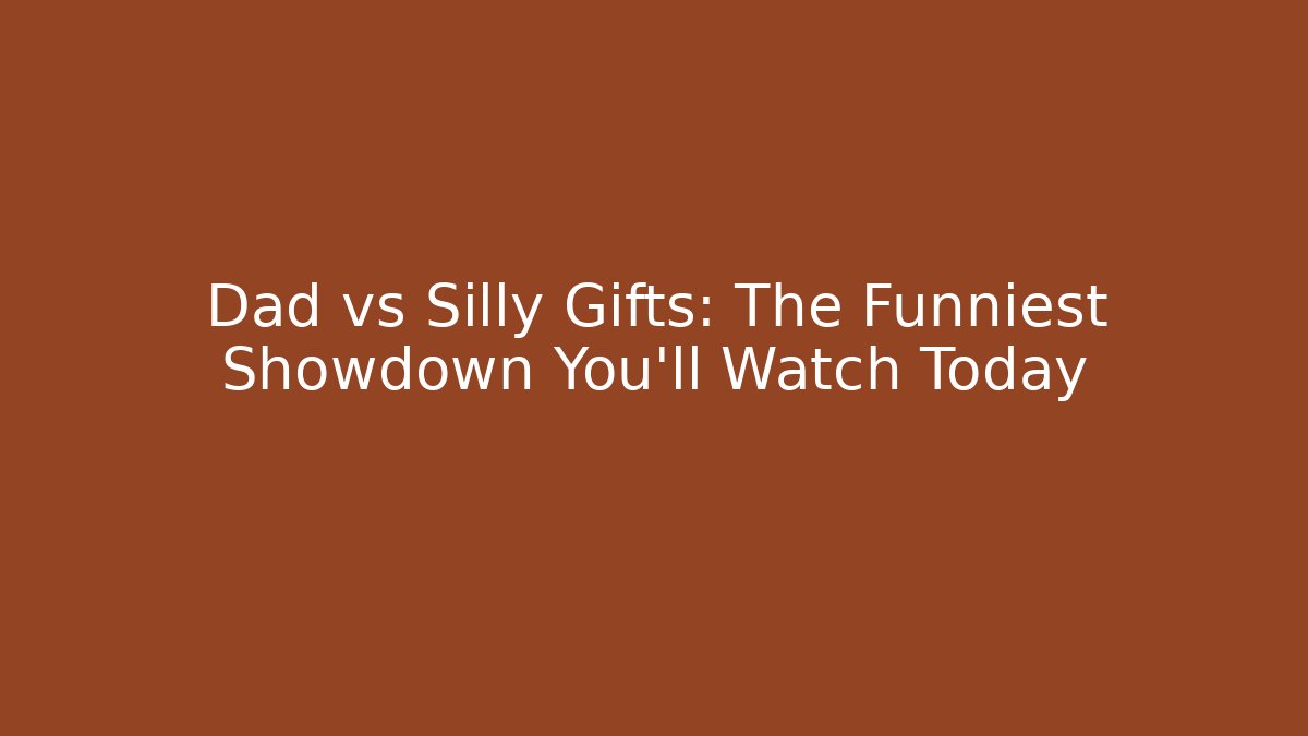 Dad vs Silly Gifts: The Funniest Showdown You'll Watch Today