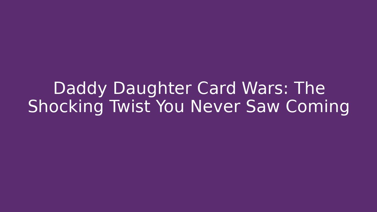 Daddy Daughter Card Wars: The Shocking Twist You Never Saw Coming