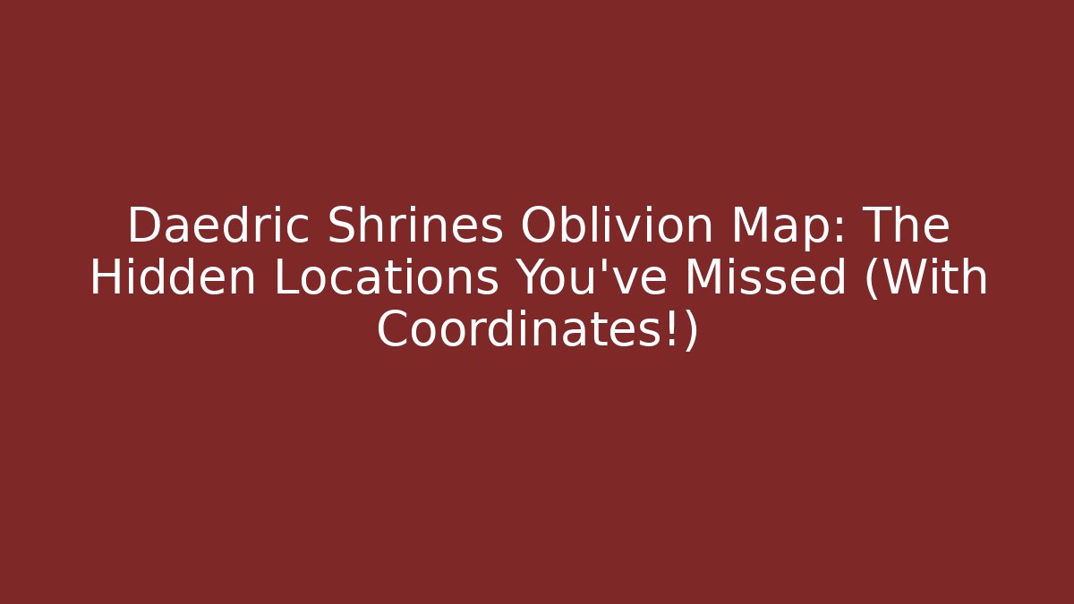 Daedric Shrines Oblivion Map: The Hidden Locations You've Missed (With Coordinates!)