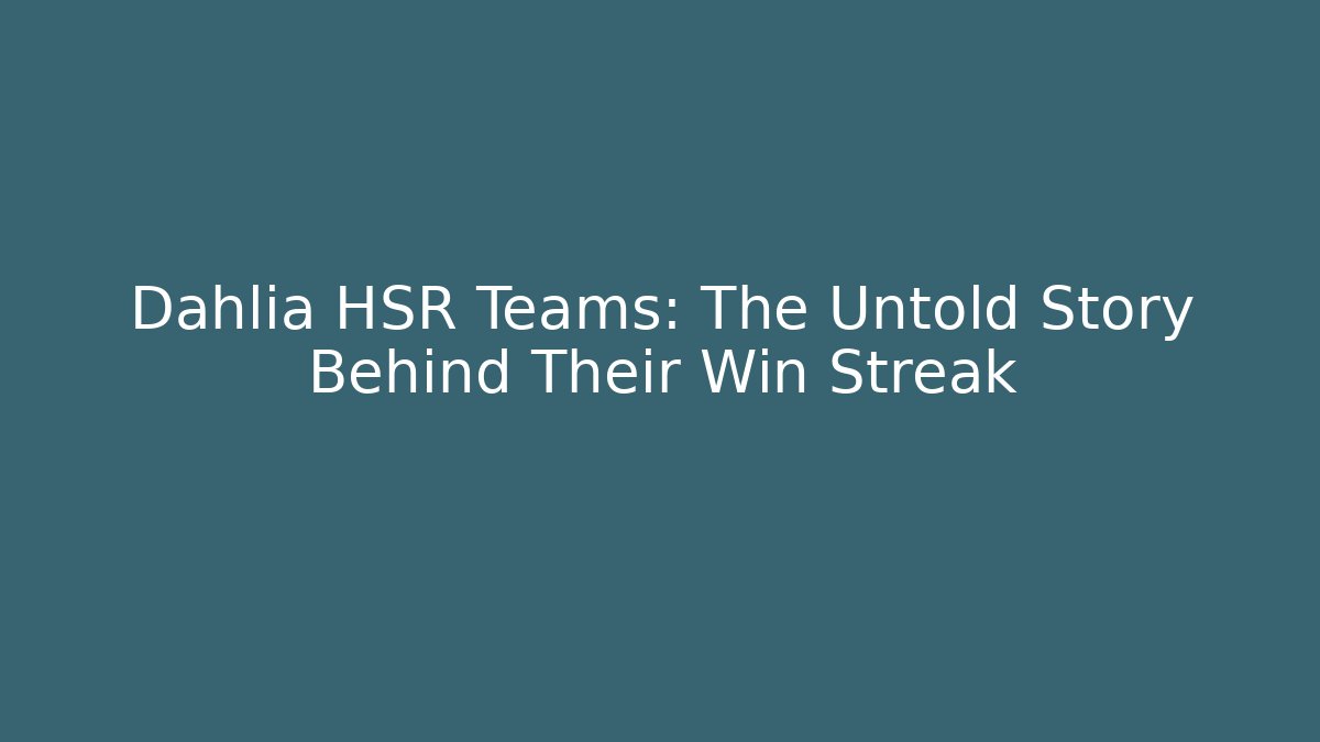 Dahlia HSR Teams: The Untold Story Behind Their Win Streak