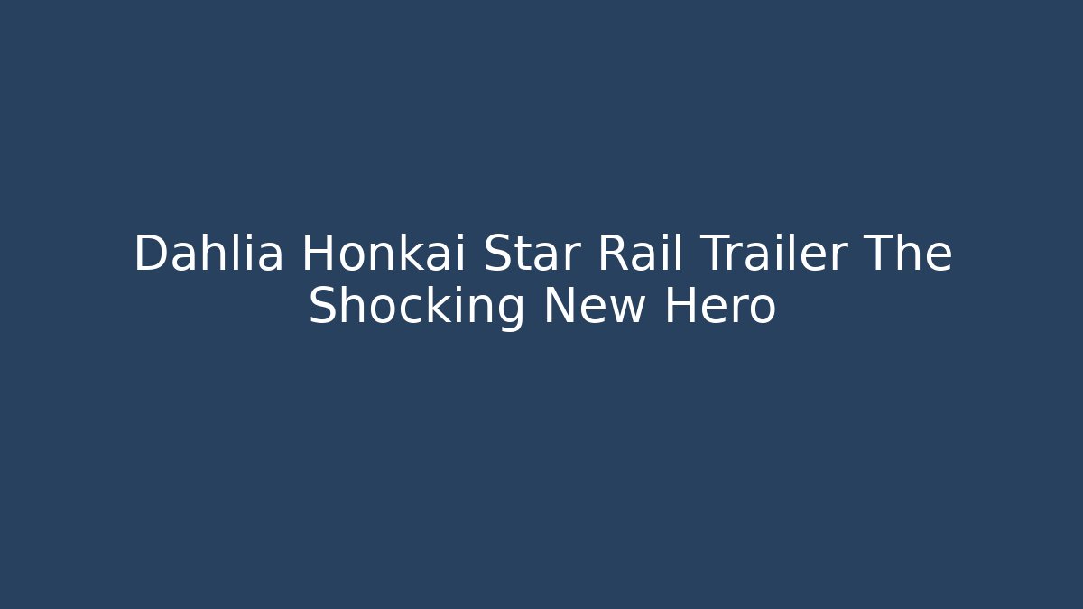 Dahlia Honkai Star Rail Trailer The Shocking New Hero