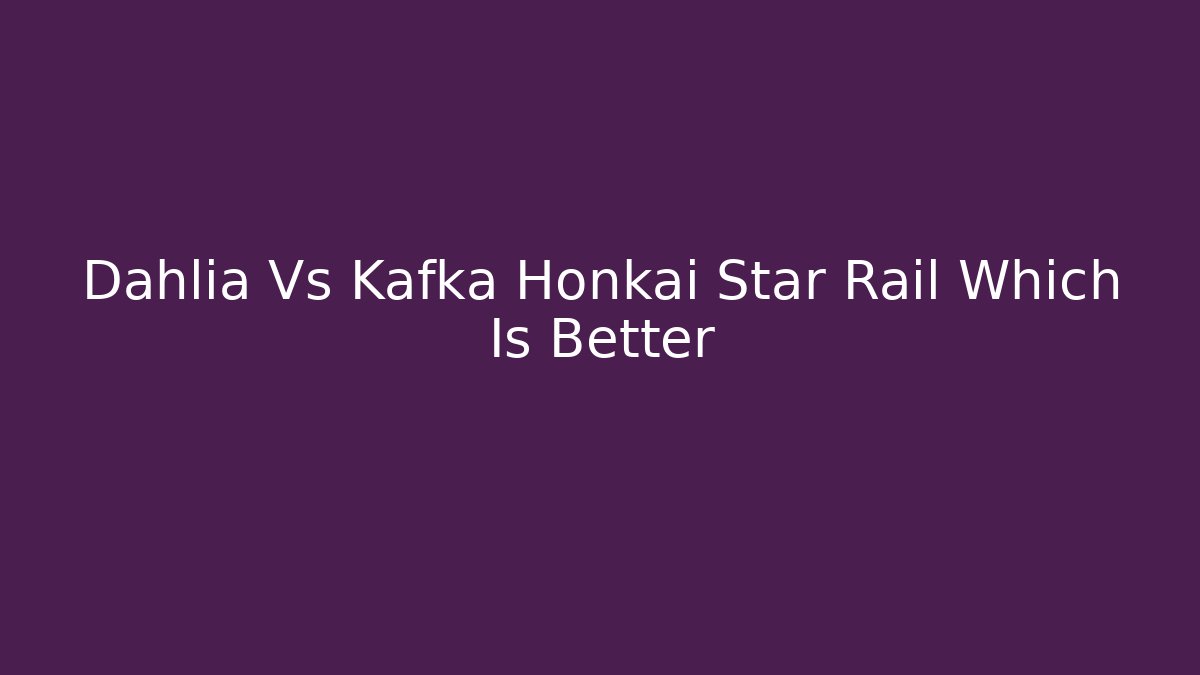 Dahlia Vs Kafka Honkai Star Rail Which Is Better
