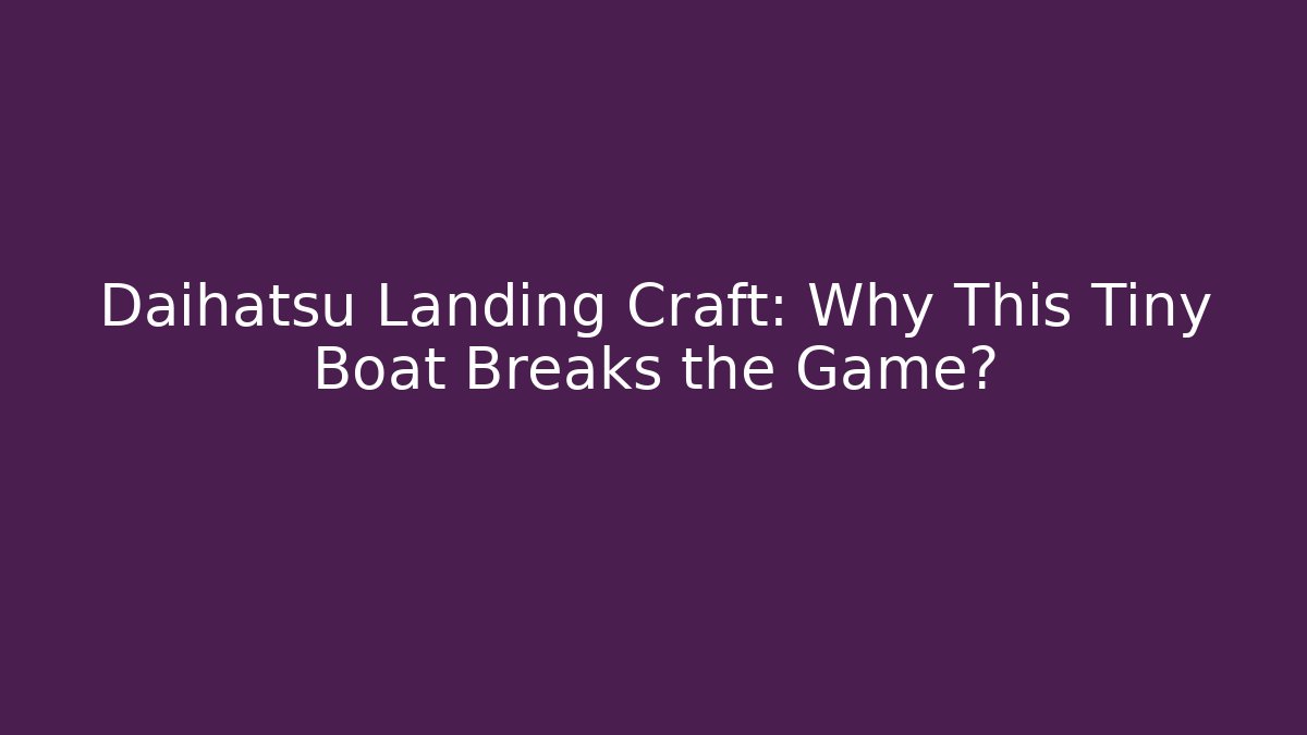 Daihatsu Landing Craft: Why This Tiny Boat Breaks the Game?
