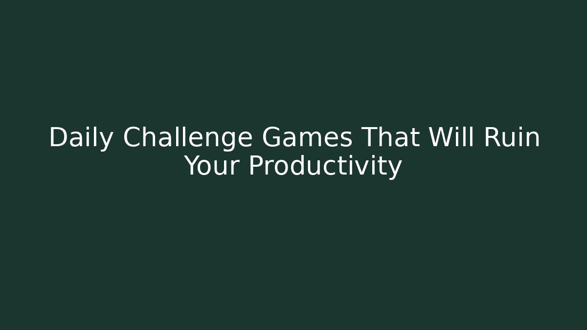 Daily Challenge Games That Will Ruin Your Productivity