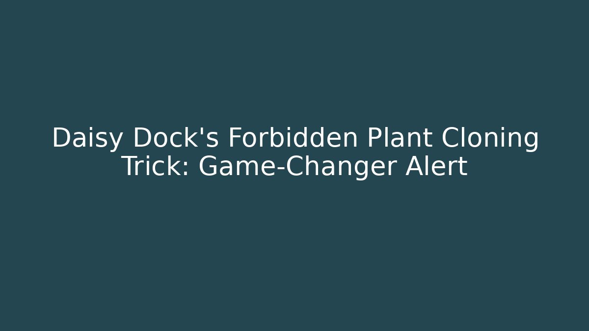 Daisy Dock’s Forbidden Plant Cloning Trick: Game-Changer Alert