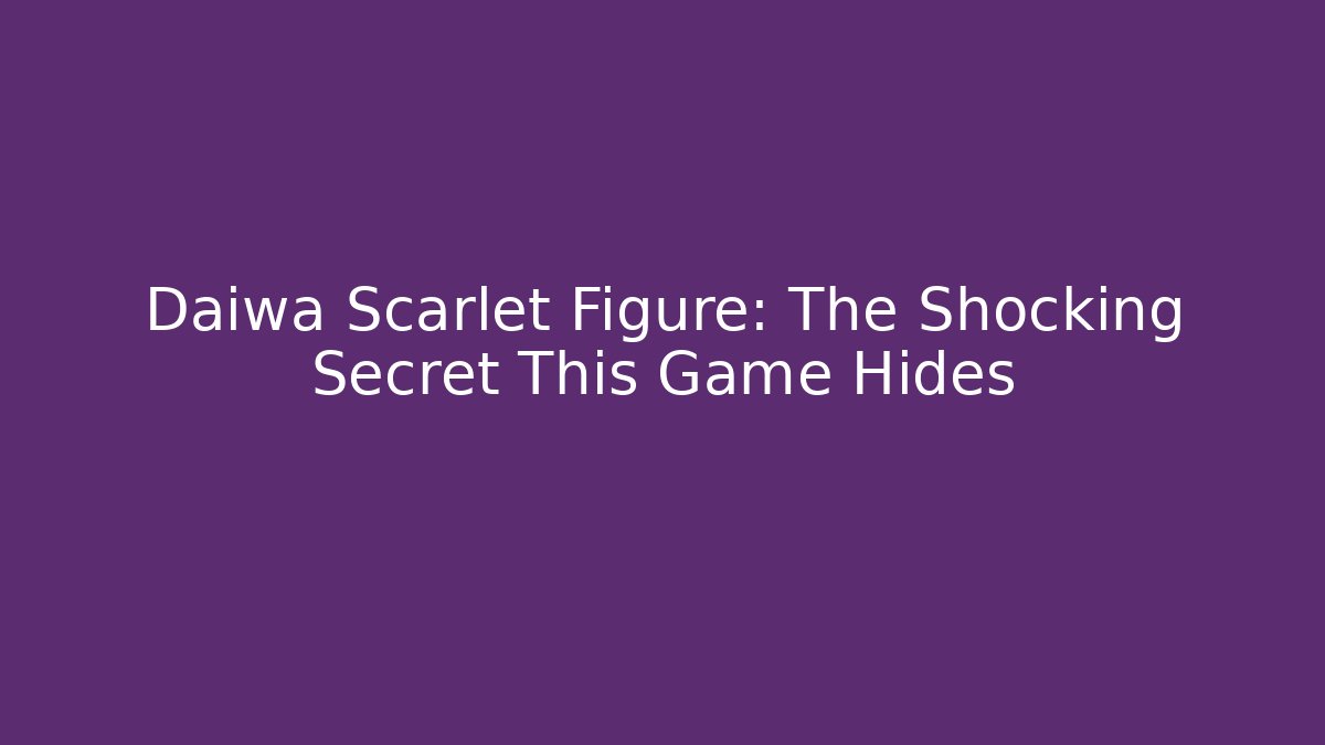 Daiwa Scarlet Figure: The Shocking Secret This Game Hides