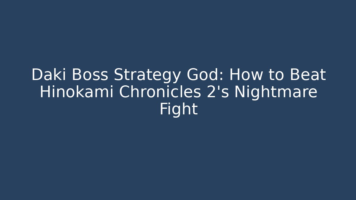 Daki Boss Strategy God: How to Beat Hinokami Chronicles 2's Nightmare Fight
