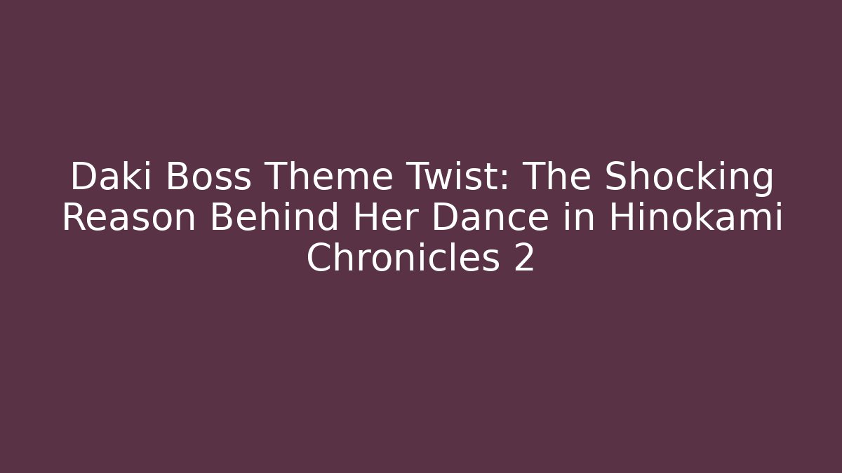 Daki Boss Theme Twist: The Shocking Reason Behind Her Dance in Hinokami Chronicles 2