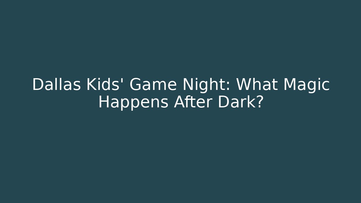 Dallas Kids' Game Night: What Magic Happens After Dark?