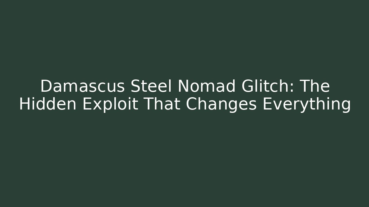 Damascus Steel Nomad Glitch: The Hidden Exploit That Changes Everything
