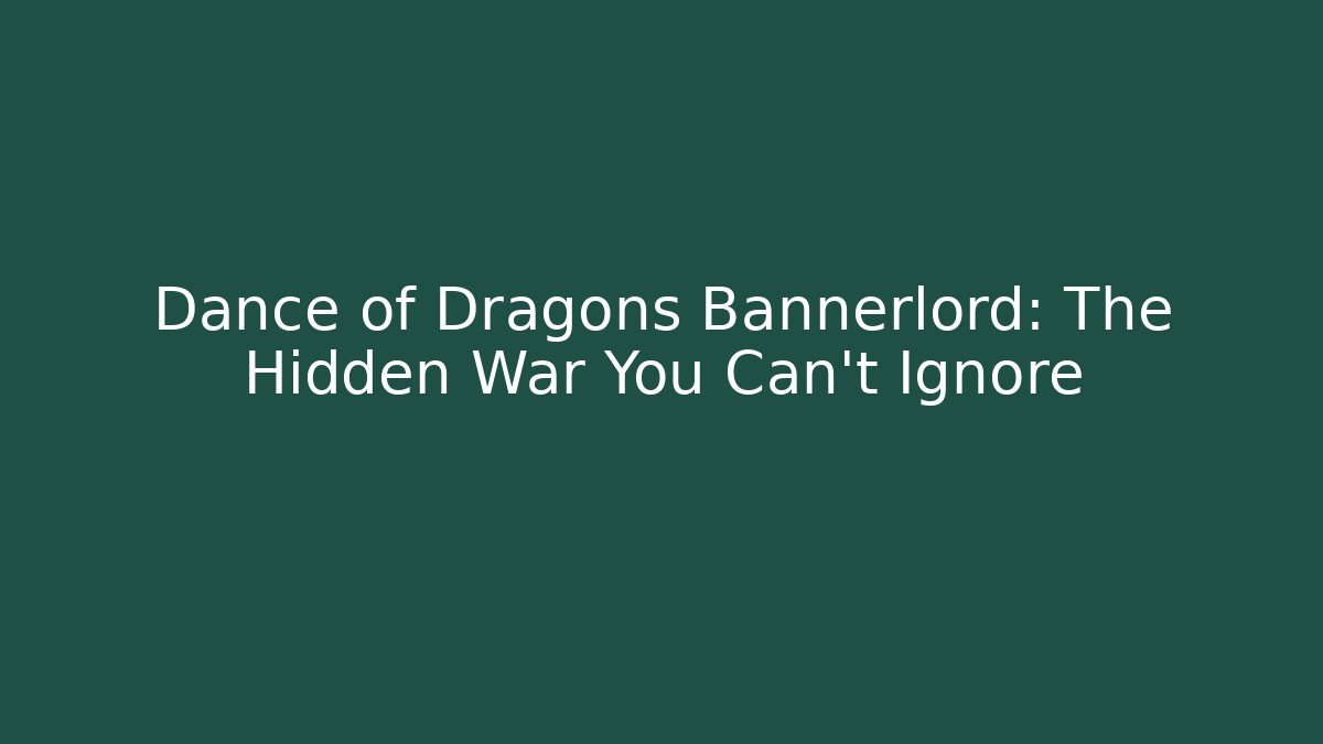 Dance of Dragons Bannerlord: The Hidden War You Can't Ignore