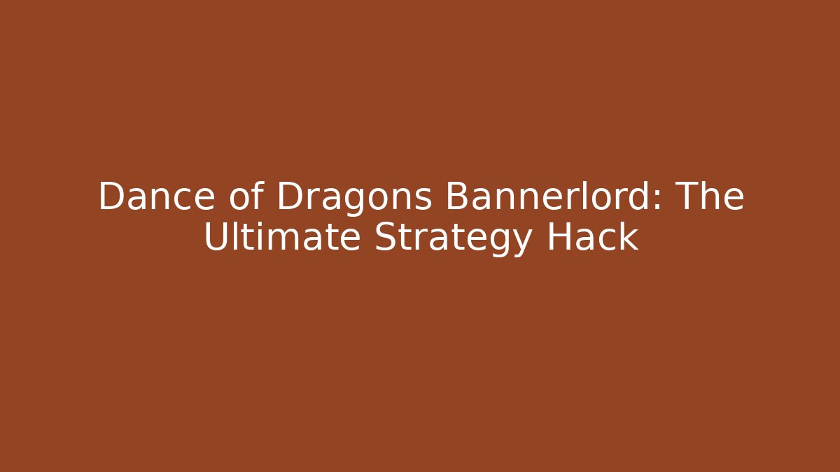Dance of Dragons Bannerlord: The Ultimate Strategy Hack