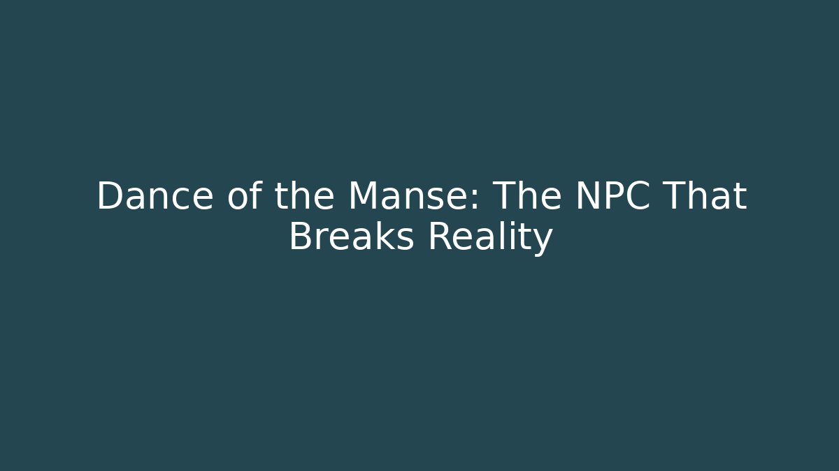 Dance of the Manse: The NPC That Breaks Reality