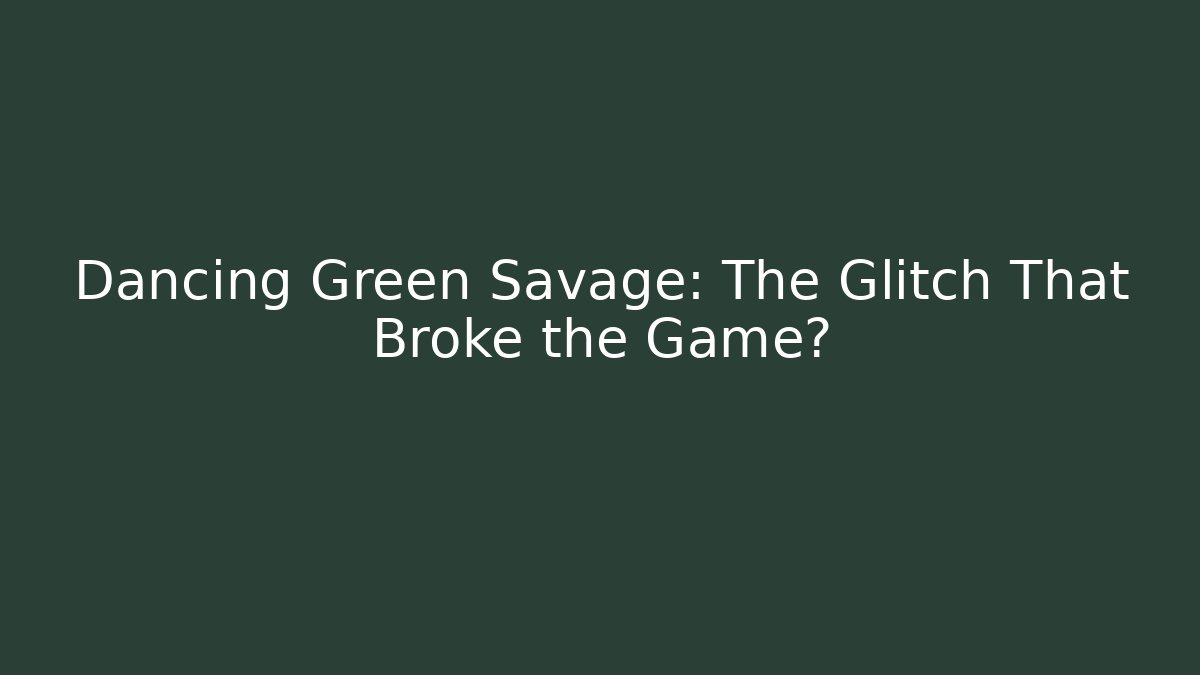 Dancing Green Savage: The Glitch That Broke the Game?
