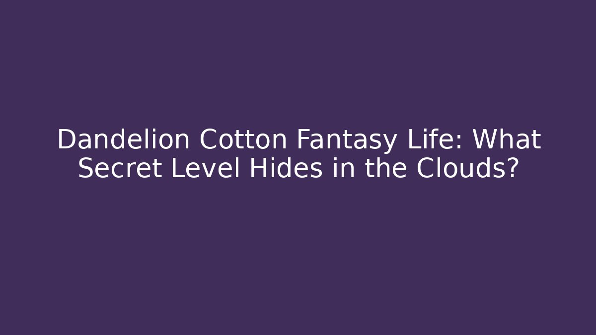 Dandelion Cotton Fantasy Life: What Secret Level Hides in the Clouds?