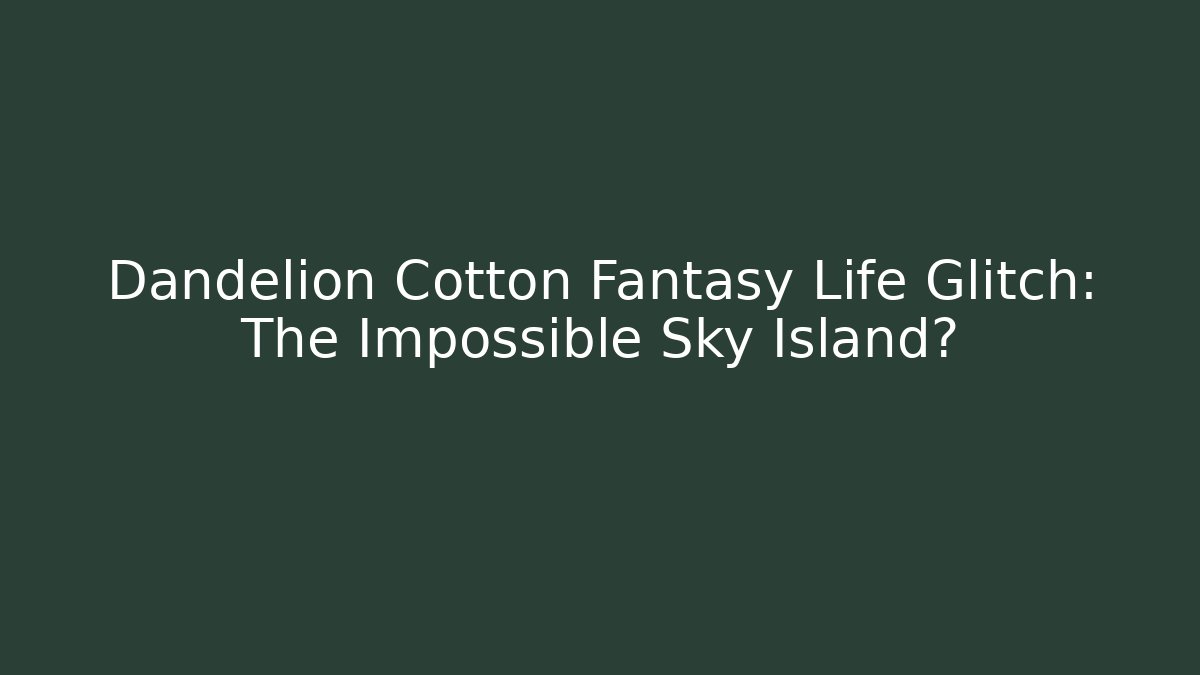 Dandelion Cotton Fantasy Life Glitch: The Impossible Sky Island?
