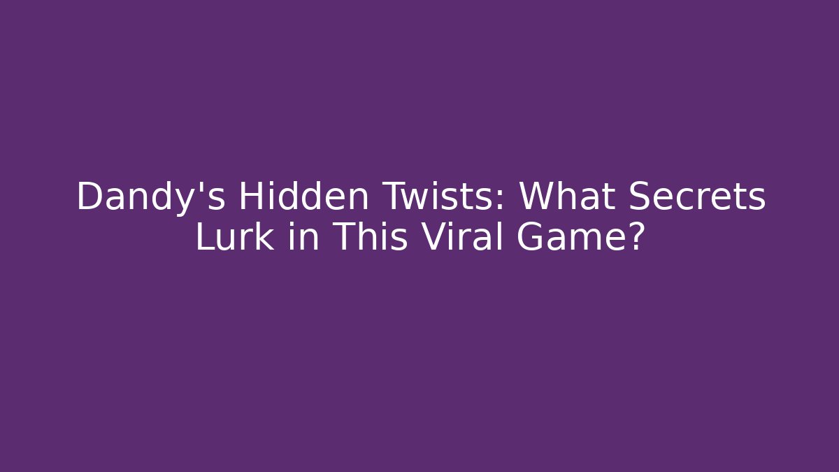 Dandy's Hidden Twists: What Secrets Lurk in This Viral Game?