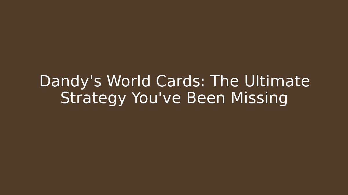Dandy's World Cards: The Ultimate Strategy You've Been Missing