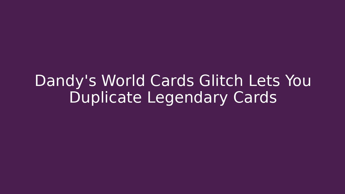 Dandy's World Cards Glitch Lets You Duplicate Legendary Cards